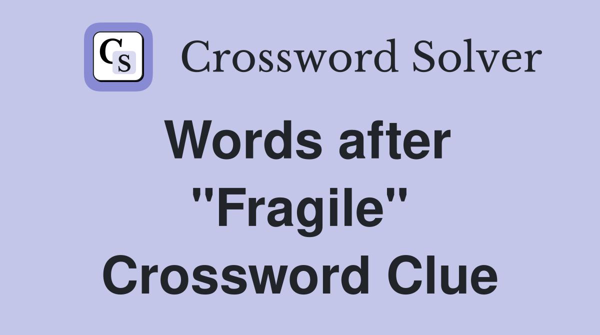 Words after "Fragile" Crossword Clue