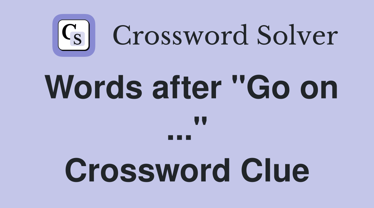 Words after "Go on ..." Crossword Clue
