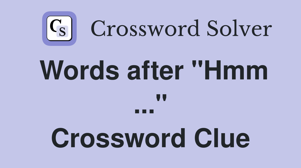 Words after "Hmm ..." Crossword Clue