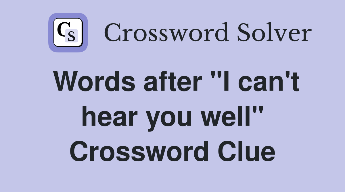 Words after "I can't hear you well" Crossword Clue