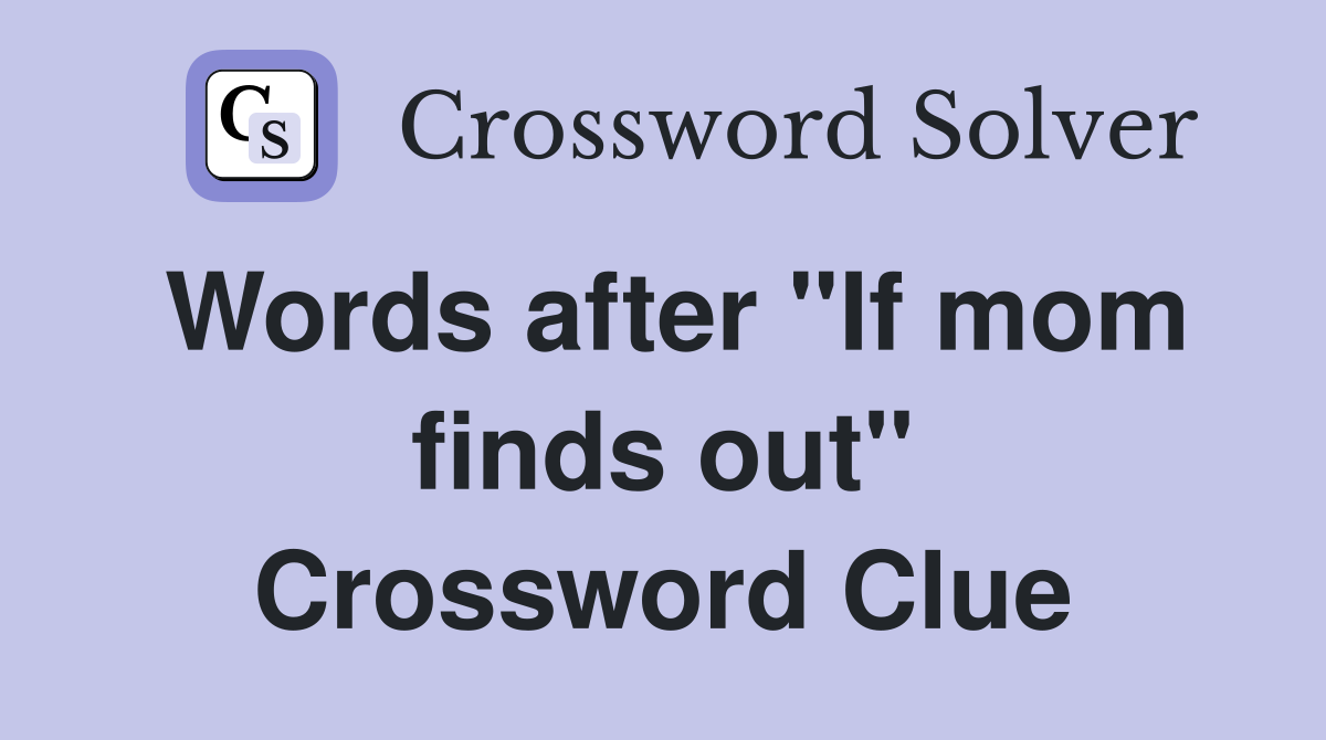 Words after "If mom finds out" Crossword Clue