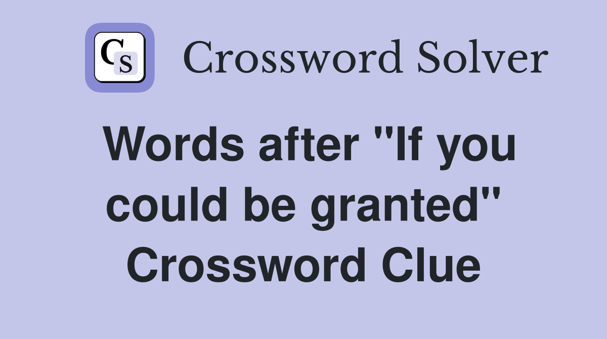 Words after "If you could be granted" Crossword Clue