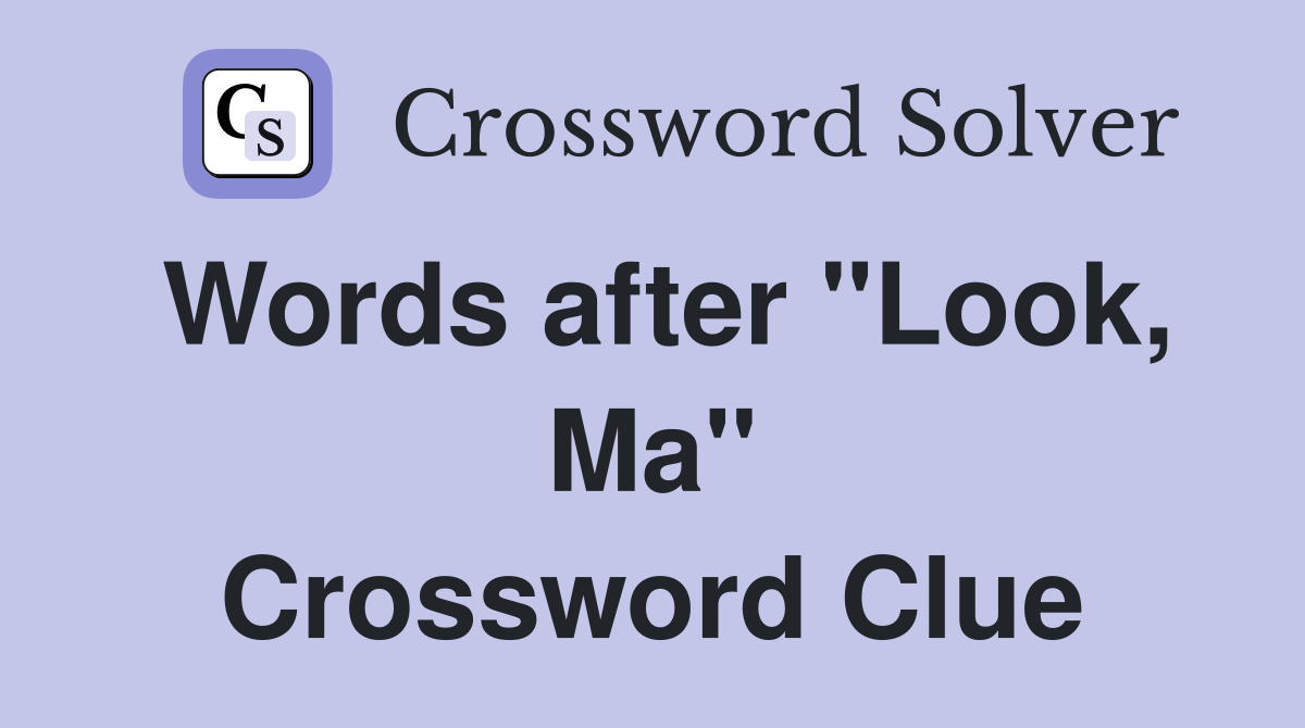 Words after "Look, Ma" Crossword Clue