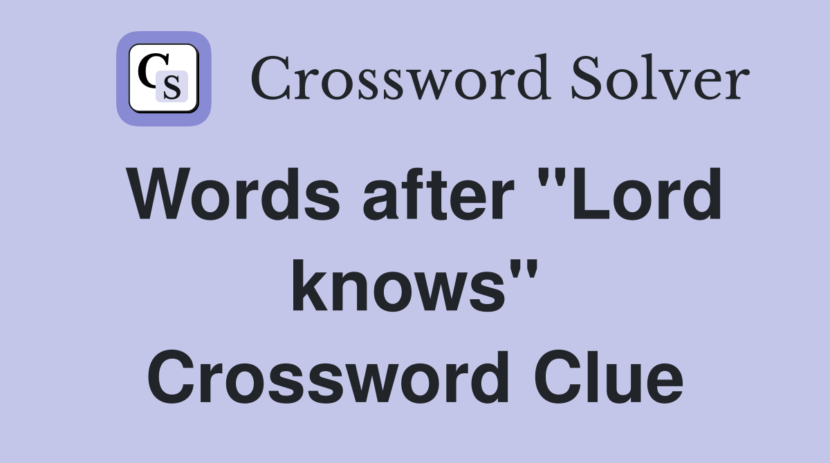 Words after "Lord knows" Crossword Clue