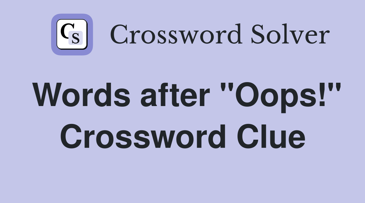 Words after "Oops!" Crossword Clue