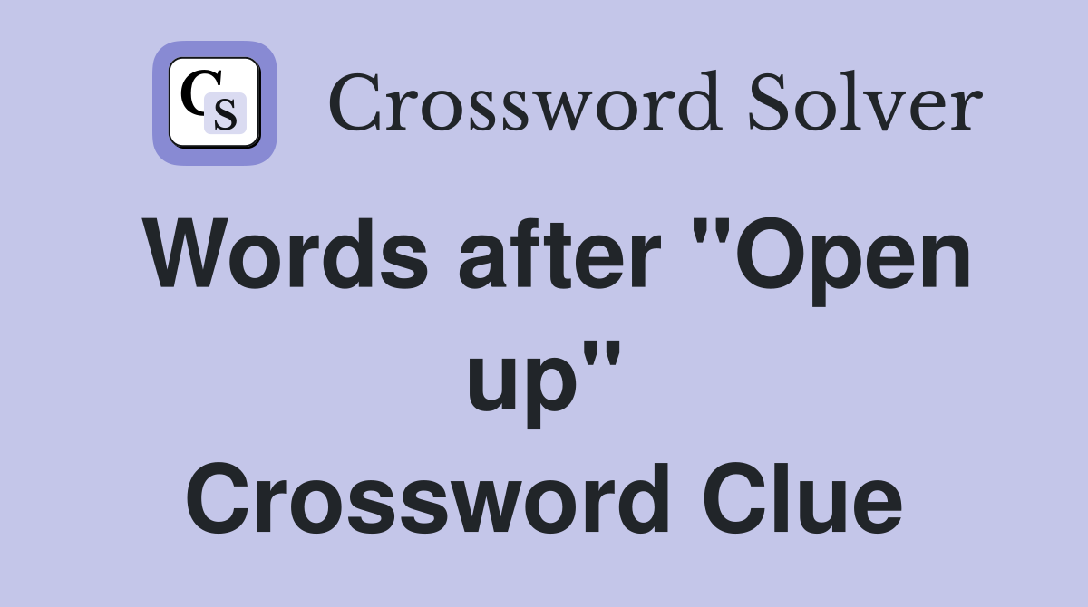 Words after "Open up" Crossword Clue