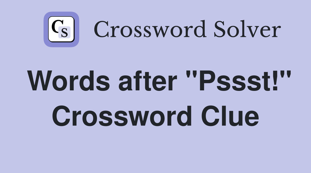 Words after "Pssst!" Crossword Clue