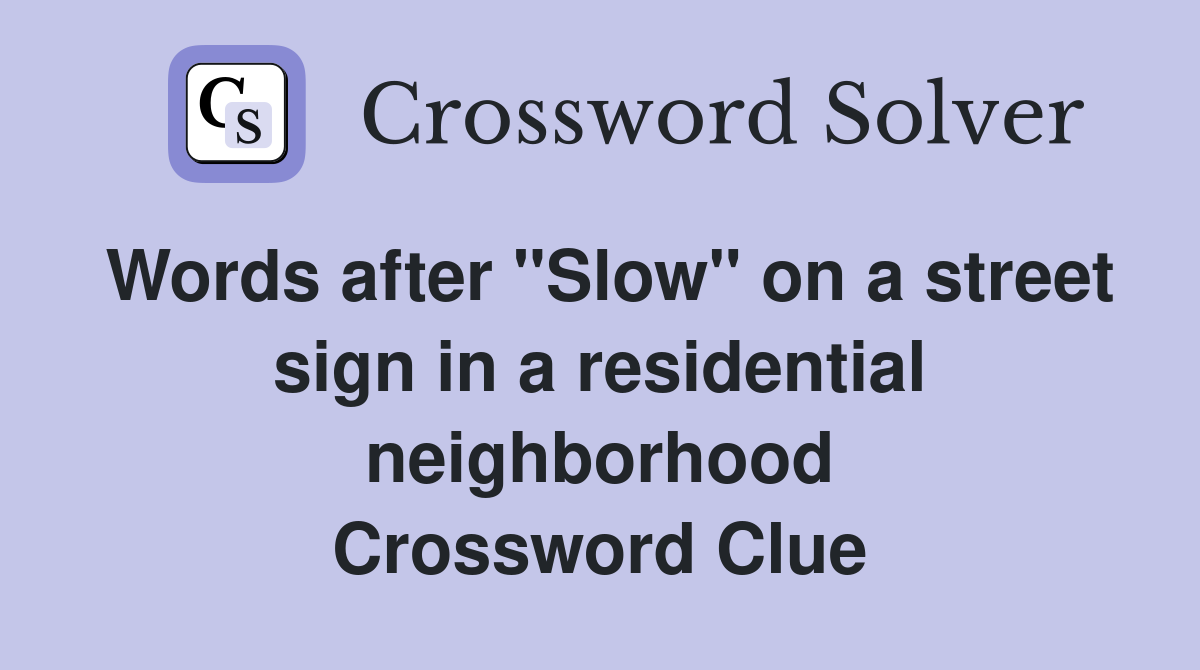 Words after "Slow" on a street sign in a residential neighborhood Crossword Clue