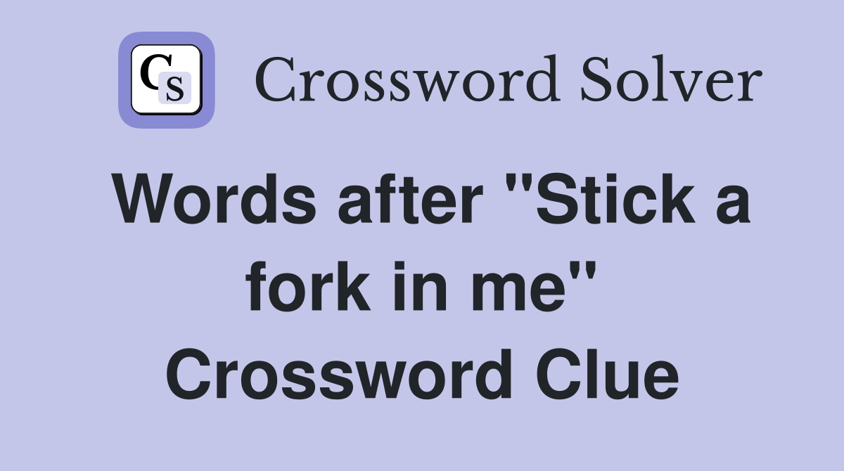 Words after "Stick a fork in me" Crossword Clue