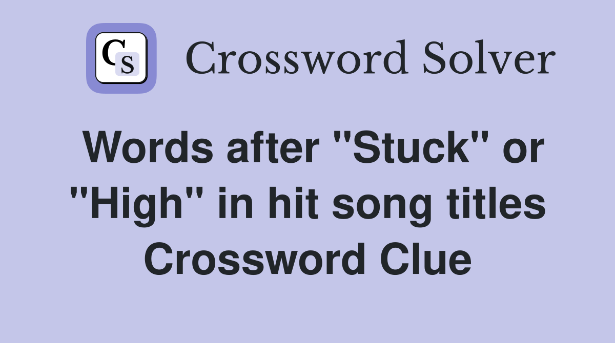 Words after "Stuck" or "High" in hit song titles Crossword Clue