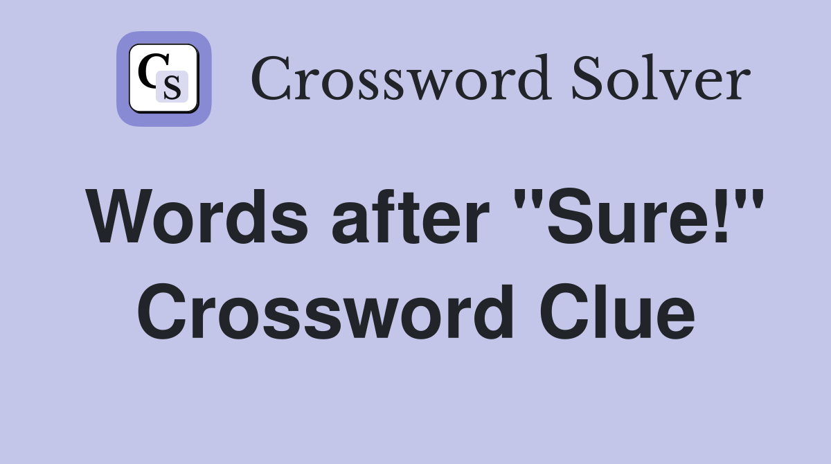 Words after "Sure!" Crossword Clue