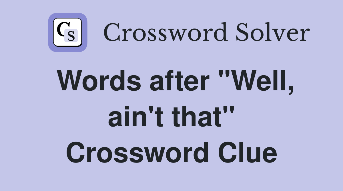 Words after "Well, ain't that" Crossword Clue