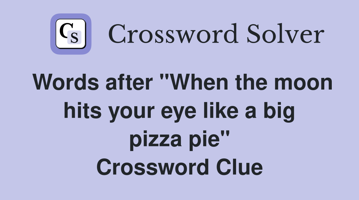 Words after "When the moon hits your eye like a big pizza pie" Crossword Clue