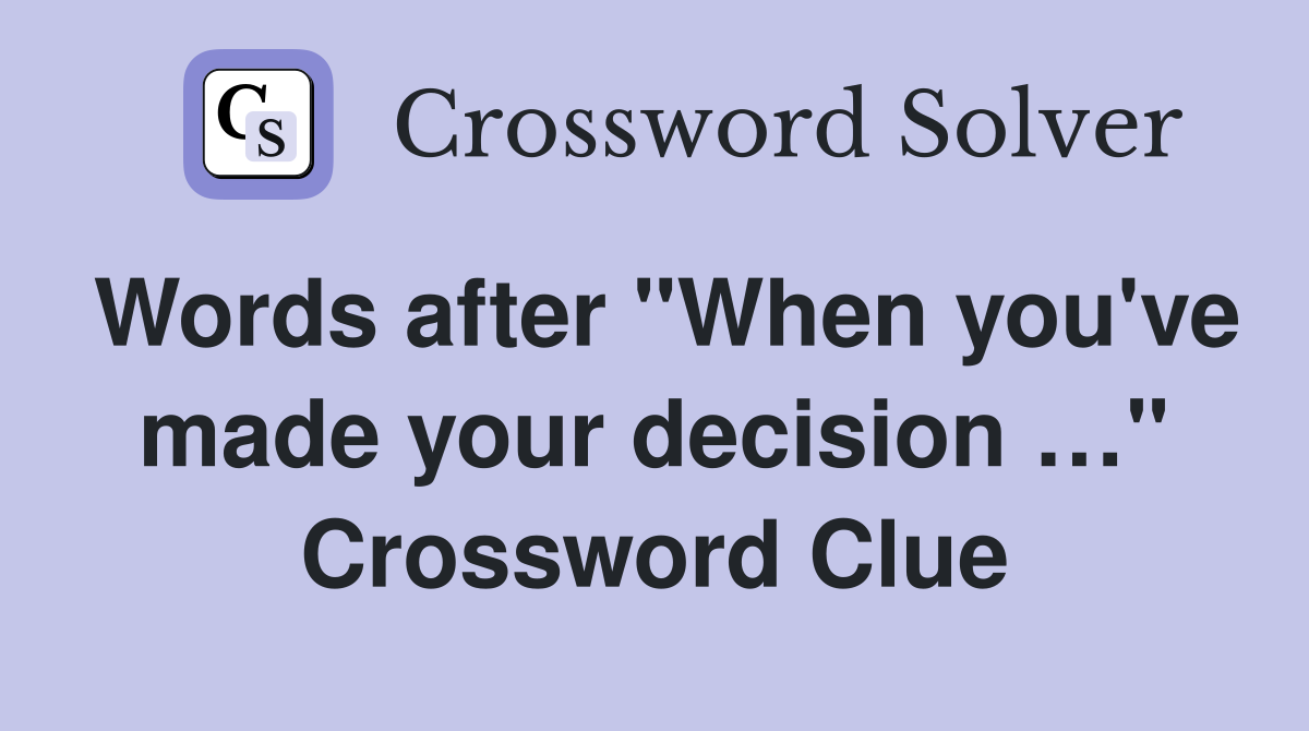 Words after "When you've made your decision …" Crossword Clue