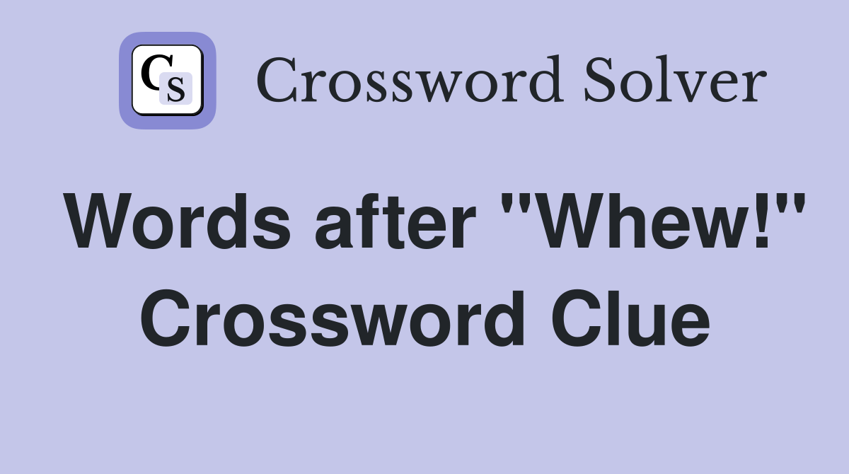 Words after "Whew!" Crossword Clue