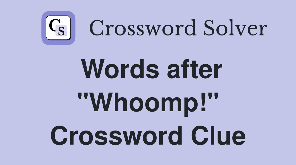 Words after "Whoomp!" Crossword Clue