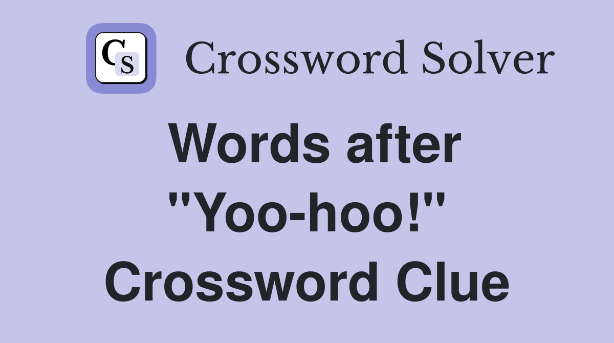 Words after "Yoo-hoo!" Crossword Clue