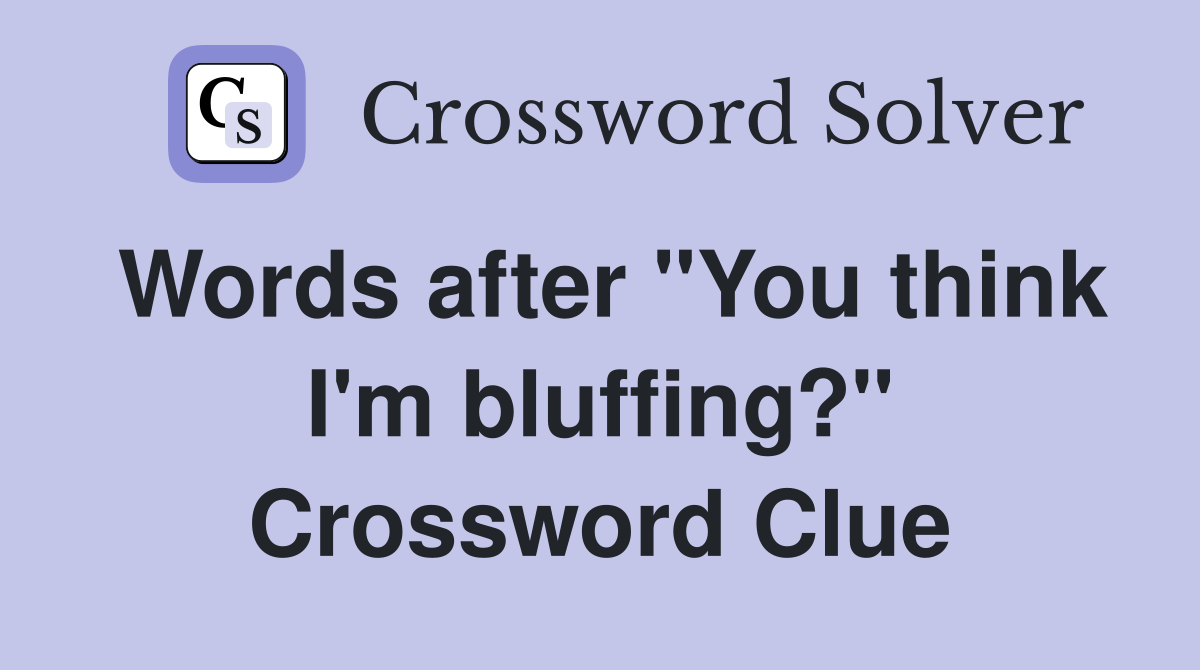 Words after "You think I'm bluffing?" Crossword Clue