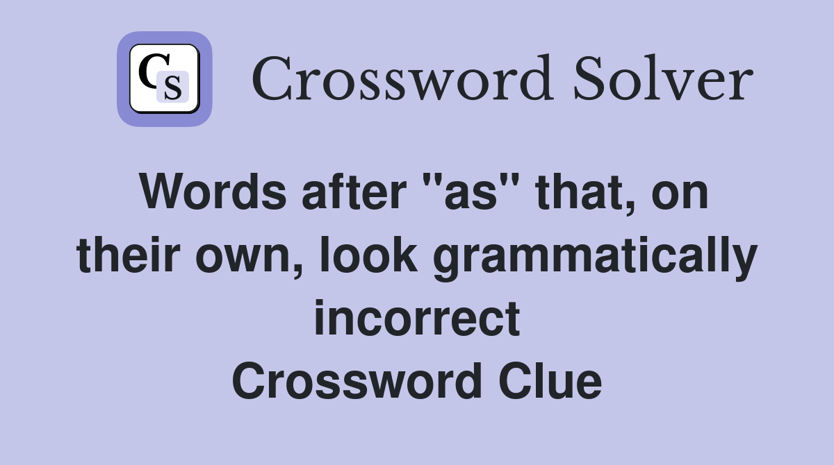 Words after "as" that, on their own, look grammatically incorrect Crossword Clue