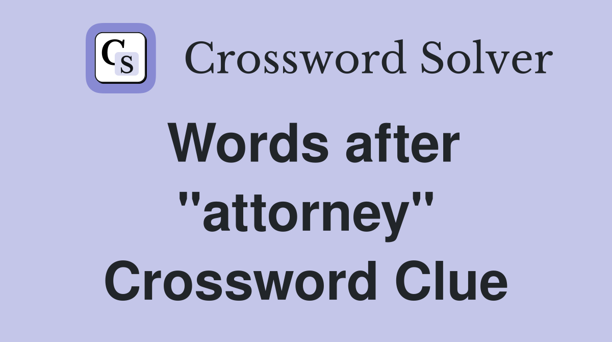 Words after "attorney" Crossword Clue