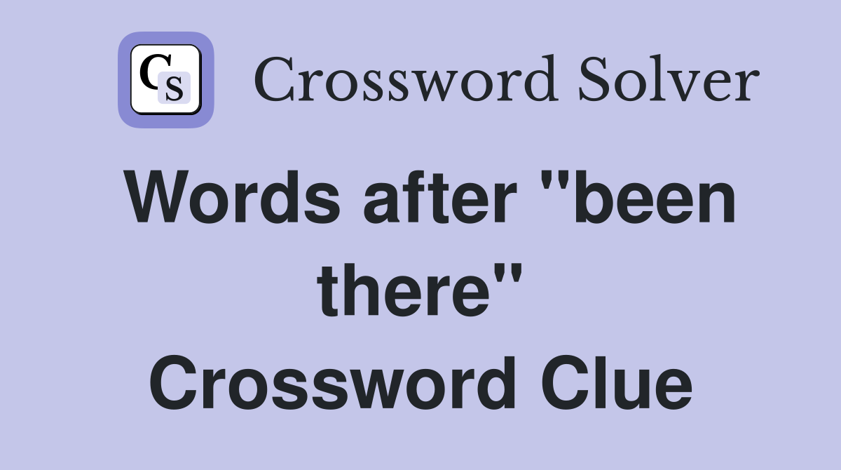 Words after "been there" Crossword Clue