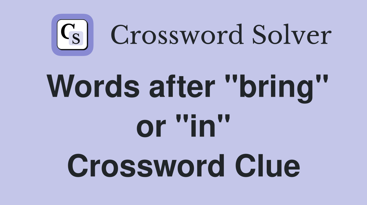 Words after "bring" or "in" Crossword Clue