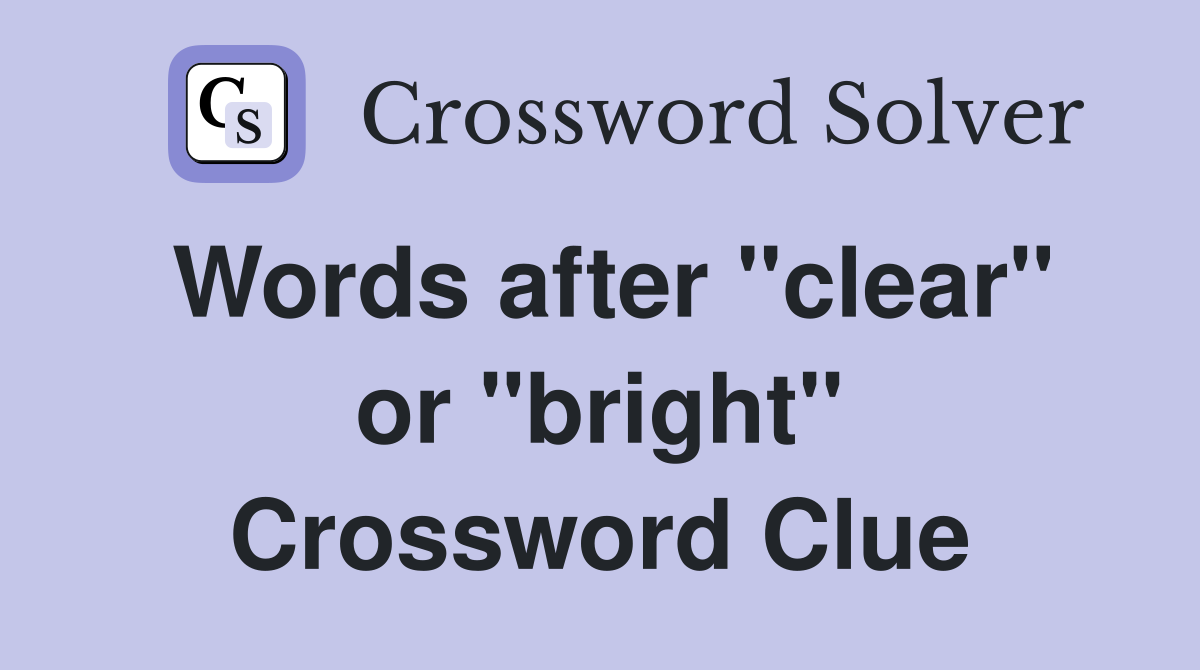 Words after "clear" or "bright" Crossword Clue