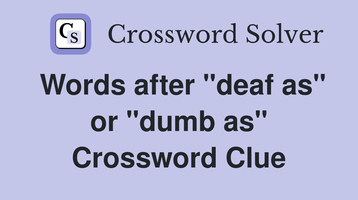 Words after "deaf as" or "dumb as" Crossword Clue