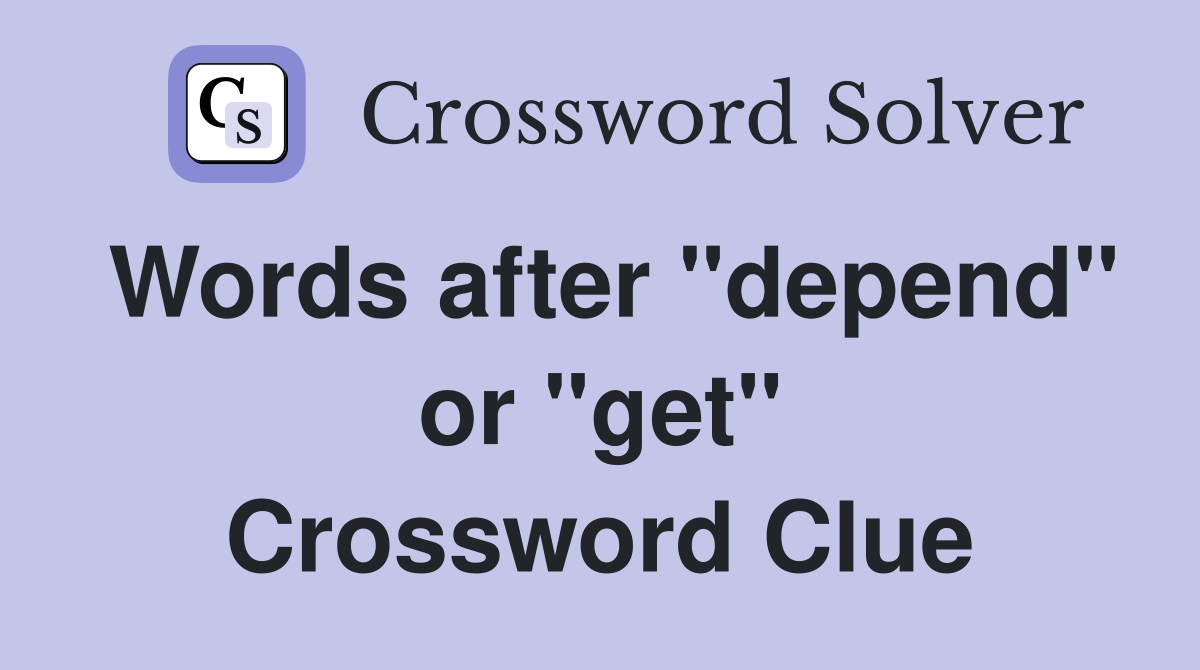 Words after "depend" or "get" Crossword Clue
