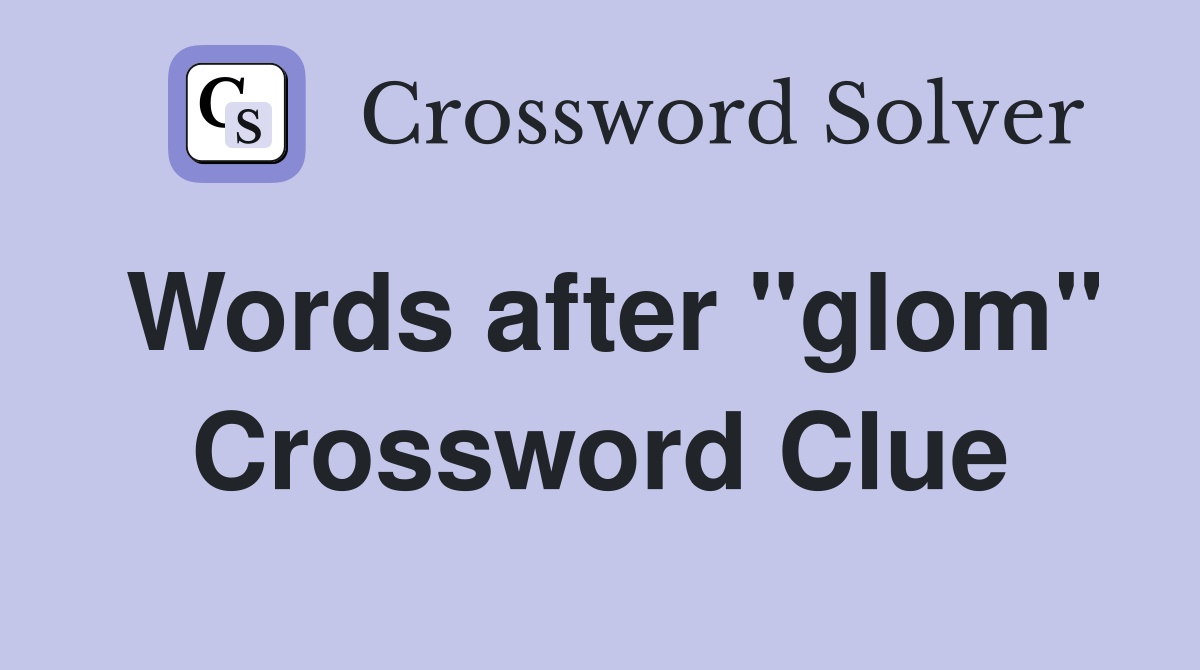 Words after "glom" Crossword Clue
