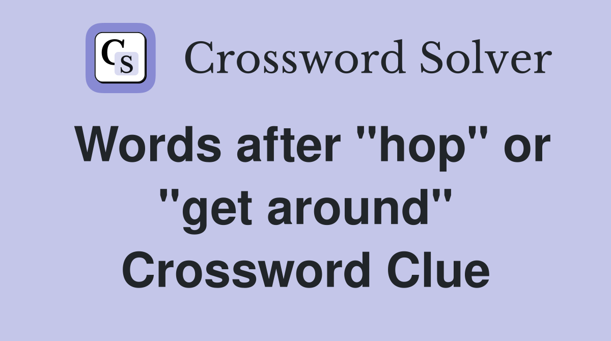 Words after "hop" or "get around" Crossword Clue