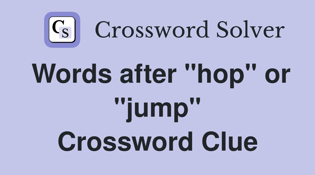 Words after "hop" or "jump" Crossword Clue