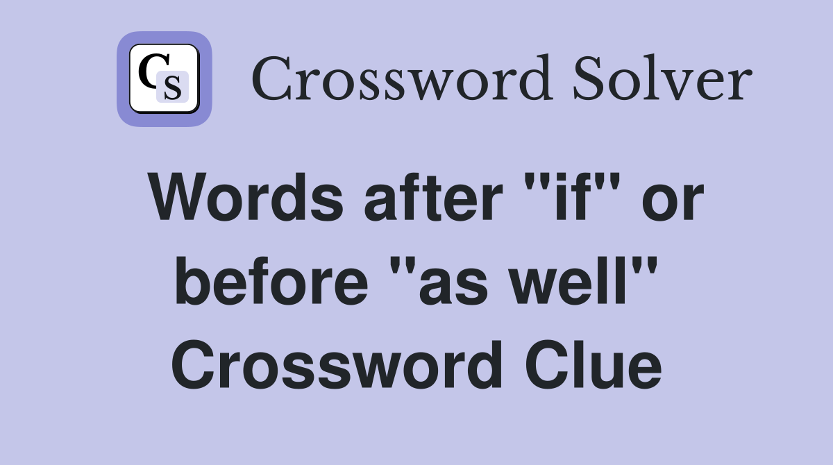 Words after "if" or before "as well" Crossword Clue
