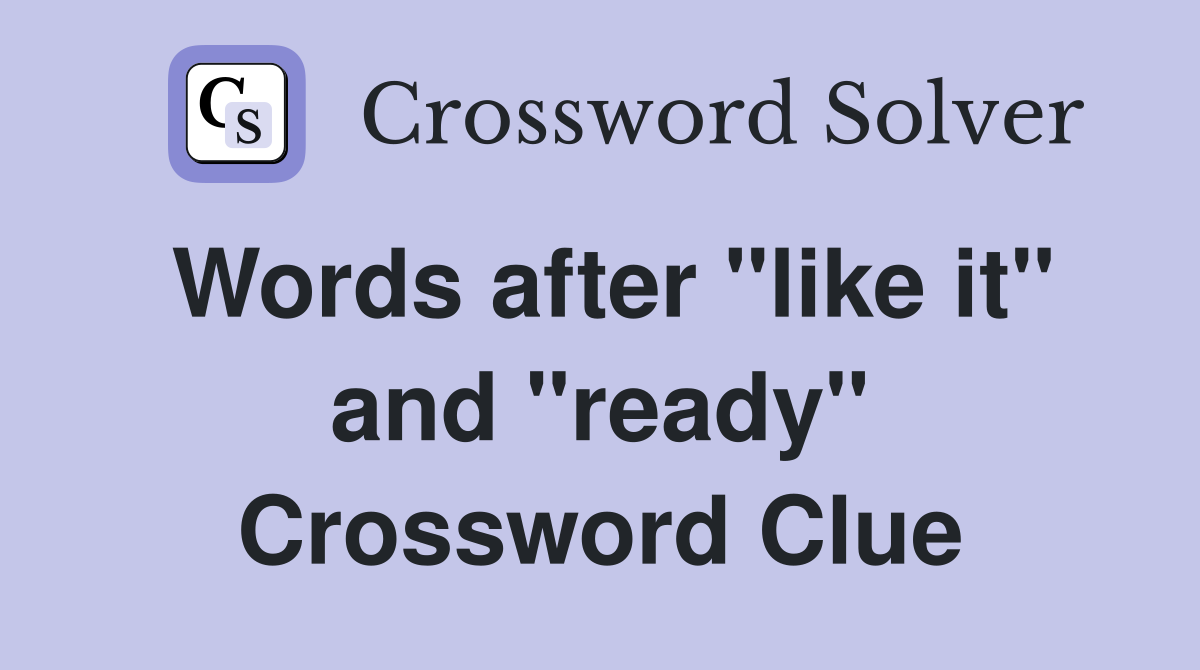 Words after "like it" and "ready" Crossword Clue