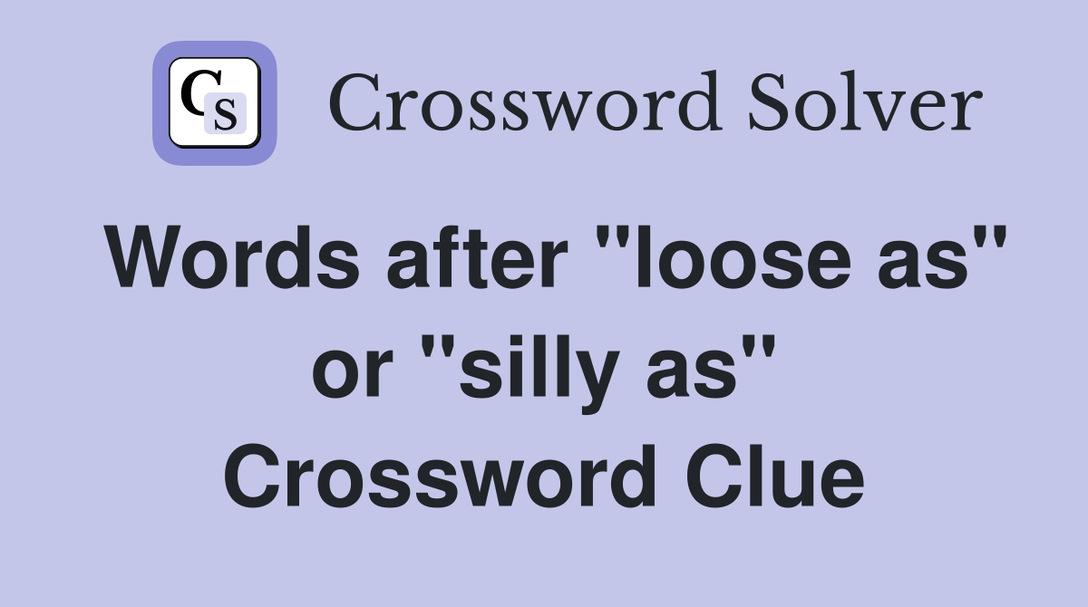 Words after "loose as" or "silly as" Crossword Clue