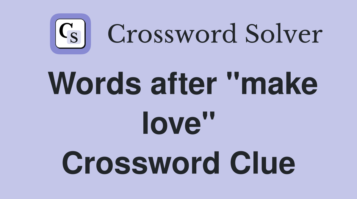 Words after "make love" Crossword Clue