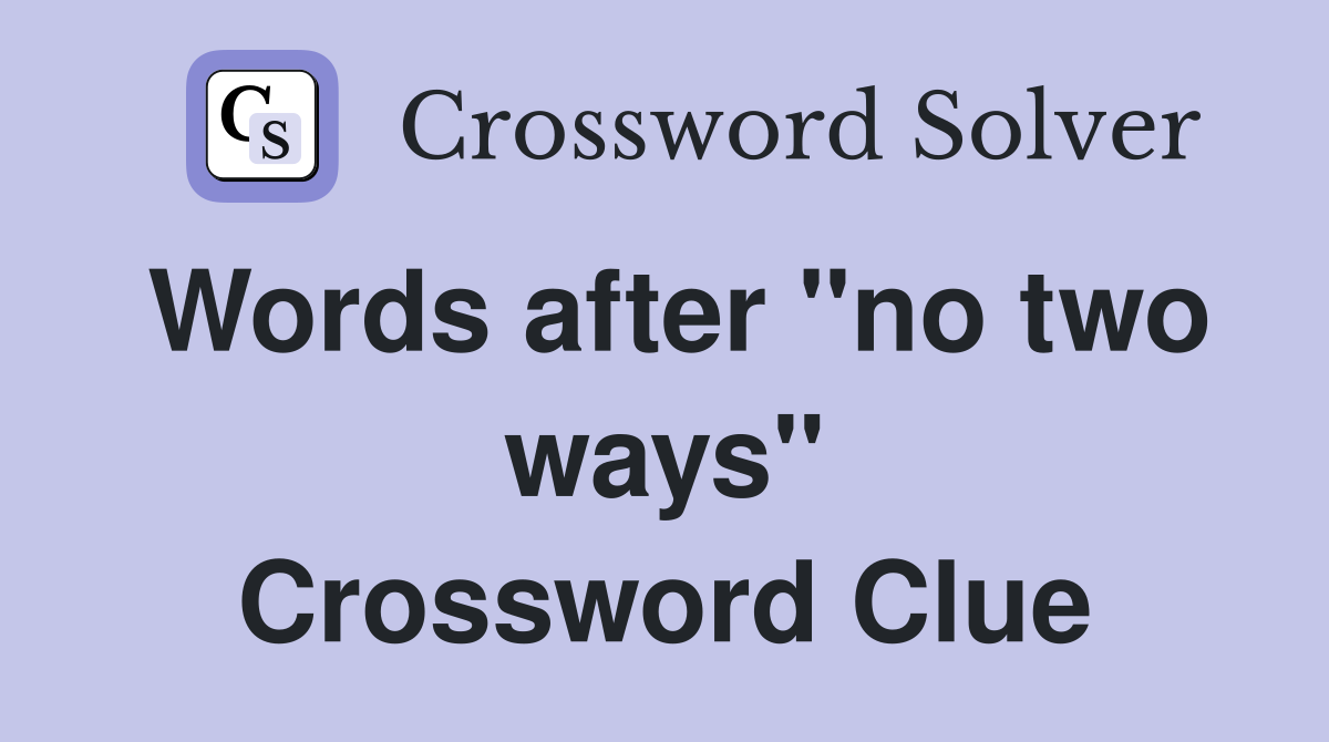 Words after "no two ways" Crossword Clue