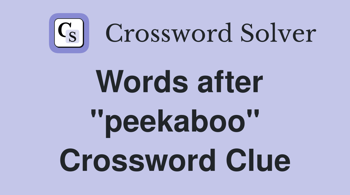 Words after "peekaboo" Crossword Clue