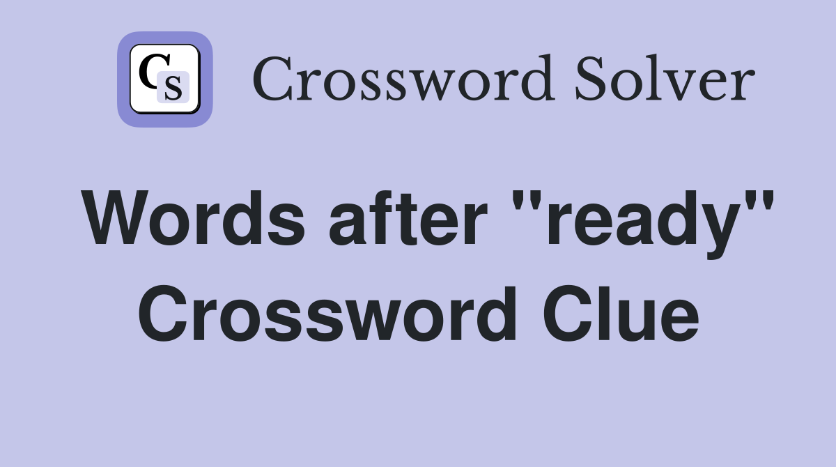 Words after "ready" Crossword Clue
