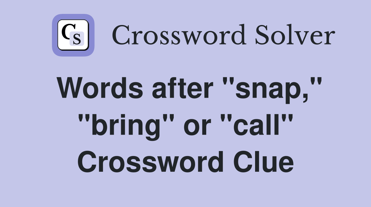 Words after "snap," "bring" or "call" Crossword Clue