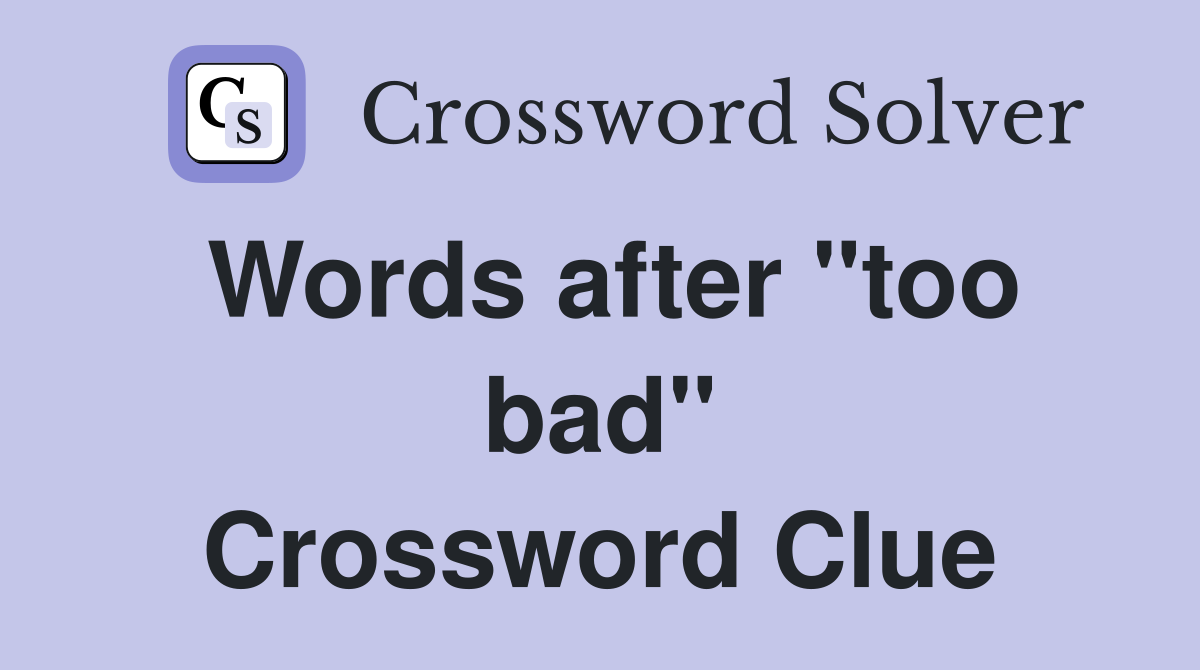 Words after "too bad" Crossword Clue