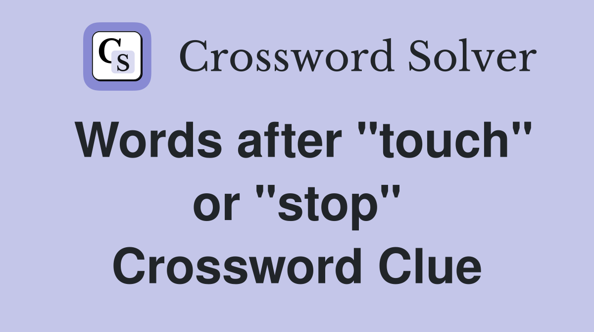 Words after "touch" or "stop" Crossword Clue