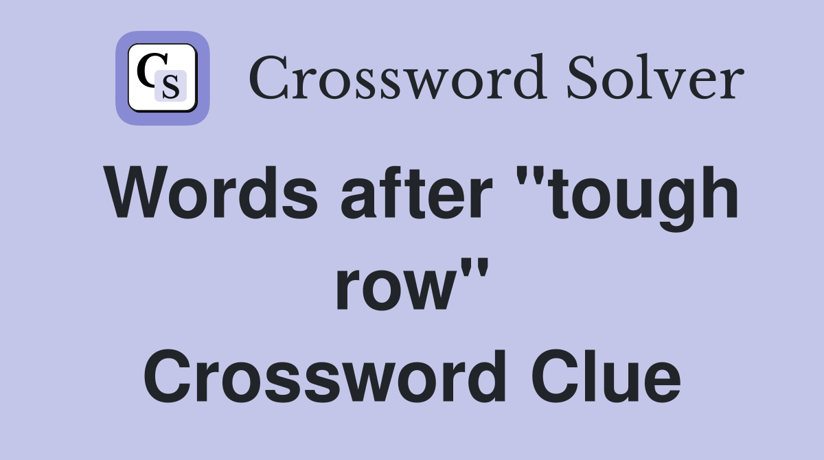 Words after "tough row" Crossword Clue