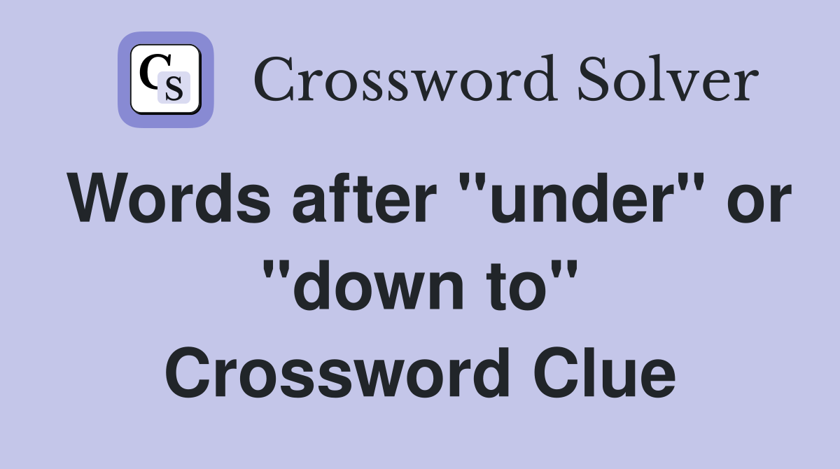 Words after "under" or "down to" Crossword Clue
