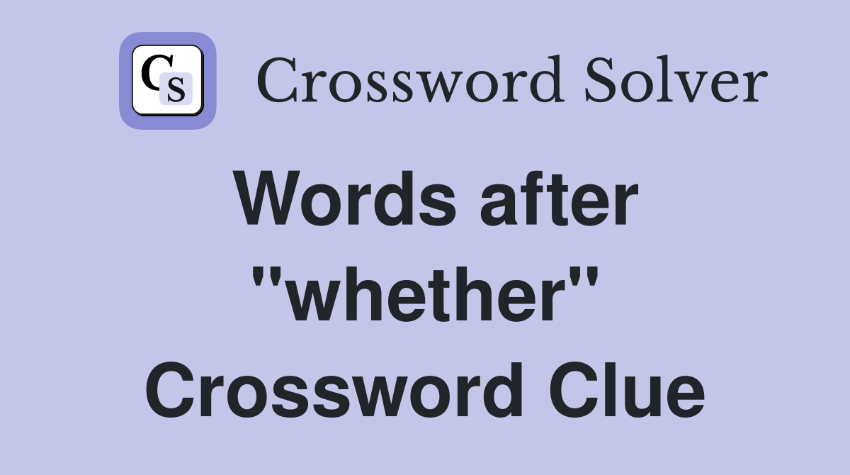 Words after "whether" Crossword Clue