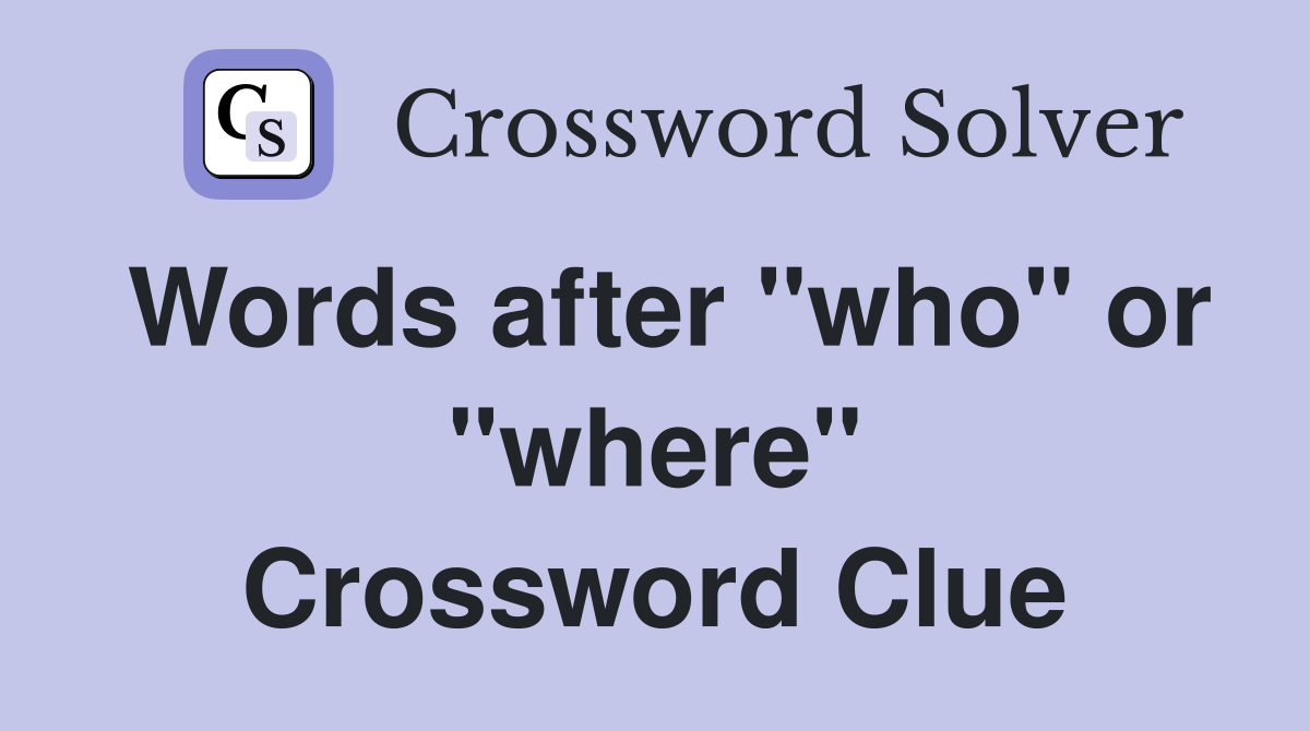 Words after "who" or "where" Crossword Clue