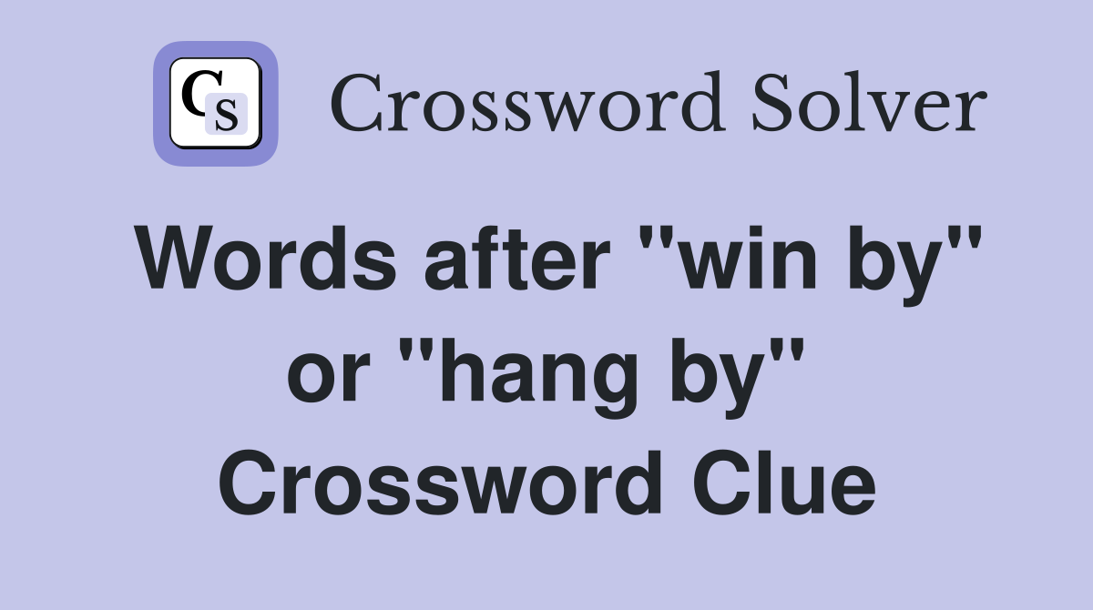 Words after "win by" or "hang by" Crossword Clue