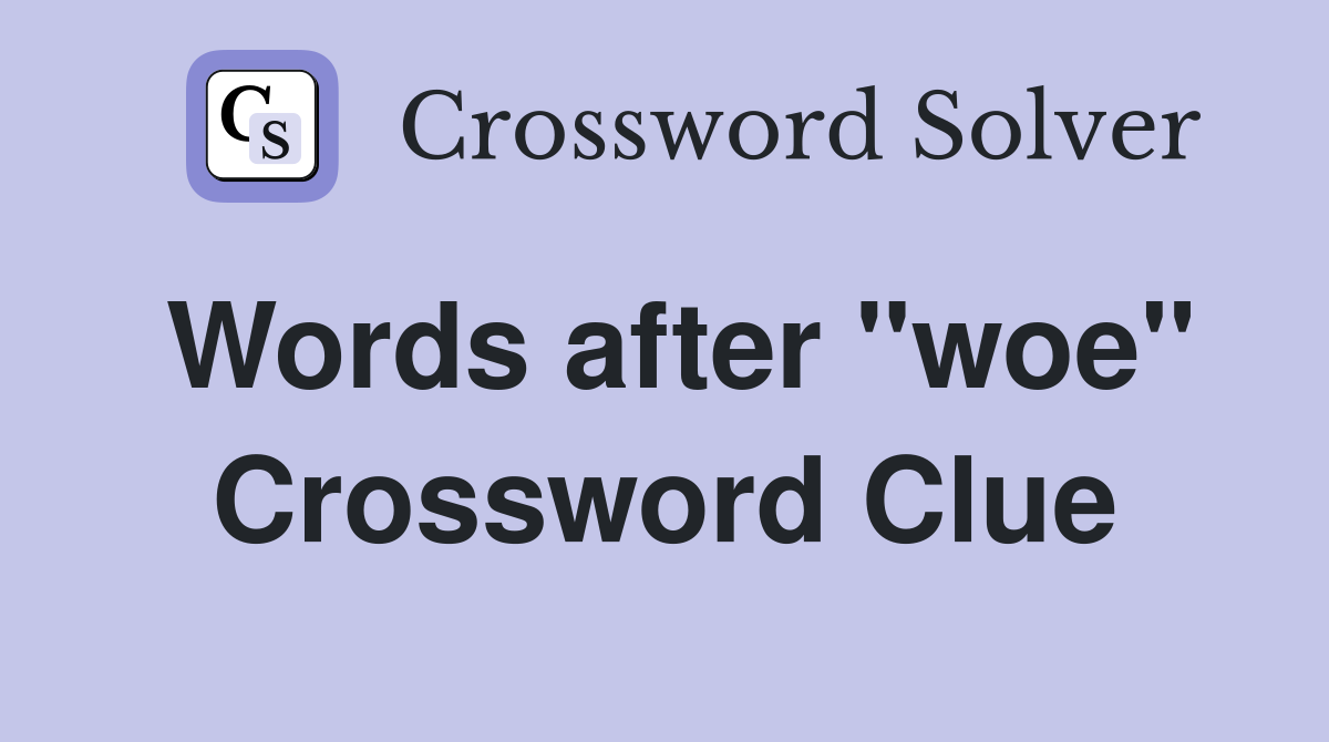 Words after "woe" Crossword Clue