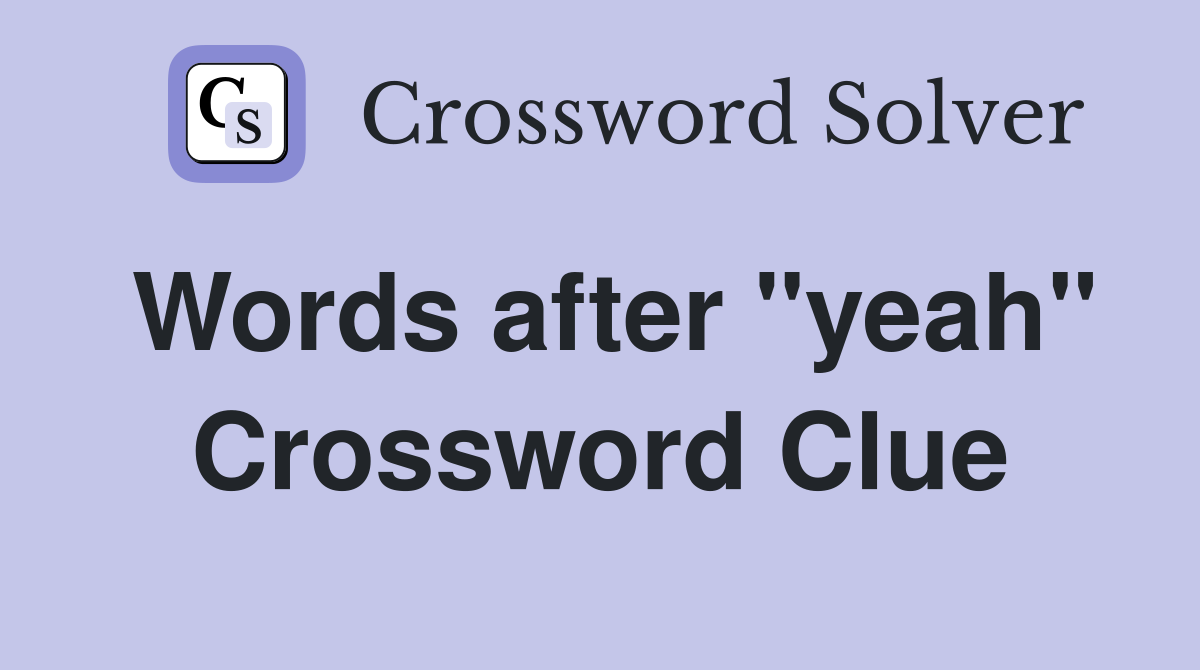 Words after "yeah" Crossword Clue