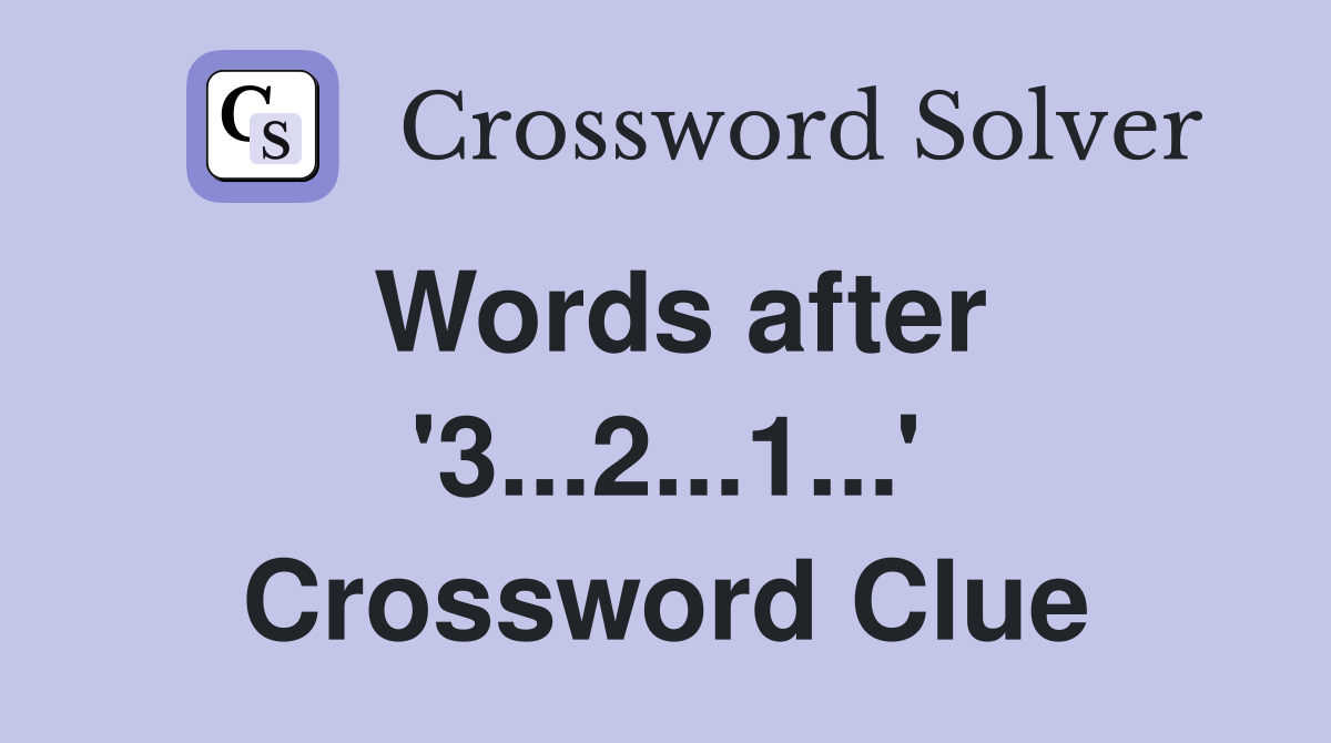 Words after '3...2...1...' Crossword Clue